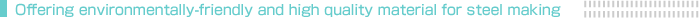 Offering environmentally-friendly and high quality material for steel making