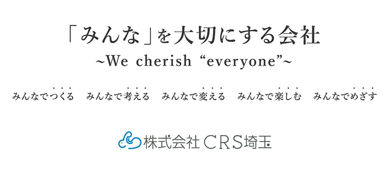 「みんな」を大切にする会社 ～We cherish “everyone”～　みんなでつくる みんなで考える みんなで変える みんなで楽しむ みんなでめざす　株式会社CRS埼玉